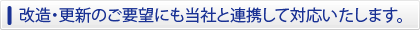 改造・更新のご要望にも当社と連携して対応いたします。